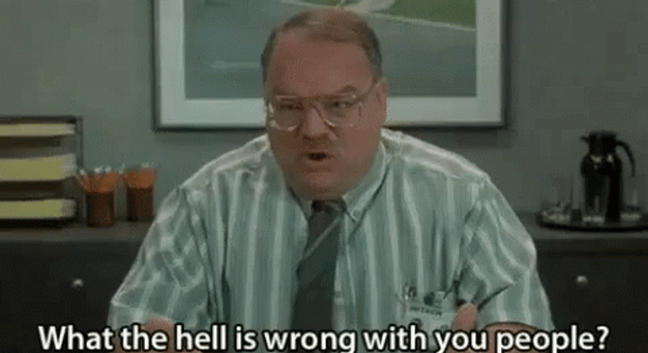 office-space-tom-smykowski-what-s-wrong-with-you-9j2wphzh0chiz7k3.gif