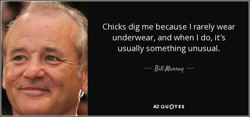 quote-chicks-dig-me-because-i-rarely-wear-underwear-and-when-i-do-it-s-usually-something-unusual-bill-murray-62-57-38.jpg