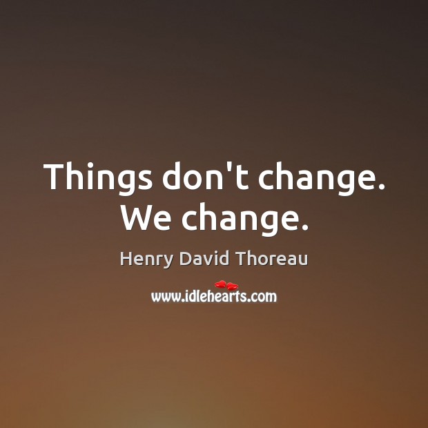 things-dont-change-we-change.jpg